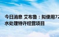 今日消息 艾布鲁：拟使用7262.52万元IPO超募资金投入污水处理特许经营项目