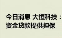 今日消息 大恒科技：为孙公司1000万元流动资金贷款提供担保