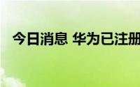 今日消息 华为已注册多个PETAL系列商标