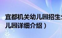 宜都机关幼儿园招生公告简介（关于宜都市幼儿园详细介绍）