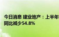 今日消息 建业地产：上半年物业合同销售总额140.40亿元，同比减少54.8%