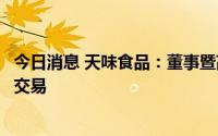 今日消息 天味食品：董事暨高管于志勇违规减持并触及短线交易