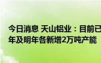 今日消息 天山铝业：目前已建成6万吨高纯铝产能，规划今年及明年各新增2万吨产能