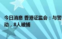 今日消息 香港证监会：与警方就怀疑企业欺诈案采取联合行动，8人被捕