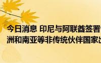 今日消息 印尼与阿联酋签署协定，将加大对海湾、中东、非洲和南亚等非传统伙伴国家出口力度