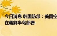 今日消息 韩国防部：美国空军F-35A隐形战机时隔5年再次在朝鲜半岛部署