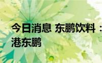 今日消息 东鹏饮料：拟以1.85亿美元增资香港东鹏