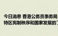今日消息 香港公务员事务局：加强公务员培训，注重加深对特区宪制秩序和国家发展的了解
