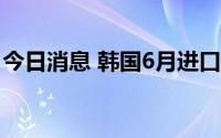 今日消息 韩国6月进口车销量同比减少13.3%