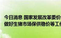 今日消息 国家发展改革委价格司与大连商品交易所研究共同做好生猪市场保供稳价等工作