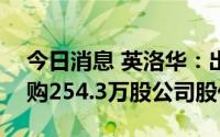 今日消息 英洛华：出资1999.58万元首次回购254.3万股公司股份