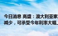 今日消息 高盛：澳大利亚家庭净债务自金融危机以来已大幅减少，可承受今年利率大幅上升
