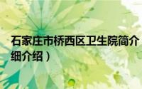 石家庄市桥西区卫生院简介（关于石家庄市桥东区卫生局详细介绍）
