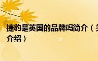 捷豹是英国的品牌吗简介（关于捷豹 英国豪华汽车品牌详细介绍）