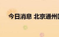 今日消息 北京通州区一地划为高风险区