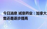 今日消息 诚意药业：加拿大虽然受疫情影响，但是干汤剂销售还是逐步提高