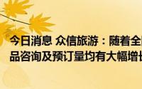 今日消息 众信旅游：随着全国疫情形势的好转，公司旅游产品咨询及预订量均有大幅增长