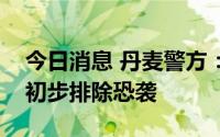 今日消息 丹麦警方：哥本哈根购物中心枪击初步排除恐袭
