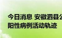 今日消息 安徽泗县公布6月26日以来发现的阳性病例活动轨迹