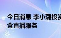 今日消息 李小璐投资成立新公司，经营范围含直播服务