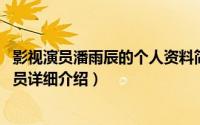 影视演员潘雨辰的个人资料简介（关于潘雨辰 辽宁籍影视演员详细介绍）