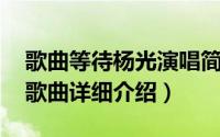 歌曲等待杨光演唱简介（关于等待 光光演唱歌曲详细介绍）