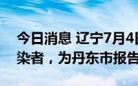 今日消息 辽宁7月4日新增1例本土无症状感染者，为丹东市报告