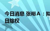 今日消息 张裕Ａ：拟每10股派4.5元，7月13日除权