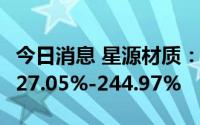 今日消息 星源材质：上半年净利润同比预增227.05%-244.97%