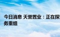 今日消息 天誉置业：正在探索若干选项于百慕达进行公司债务重组