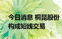 今日消息 桐昆股份：监事配偶敏感期交易，构成短线交易