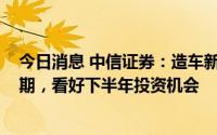 今日消息 中信证券：造车新势力2022年集体进入新产品周期，看好下半年投资机会
