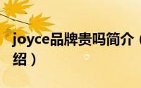 joyce品牌贵吗简介（关于Joyce 品牌详细介绍）