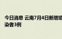 今日消息 云南7月4日新增境外输入确诊病例3例、无症状感染者3例