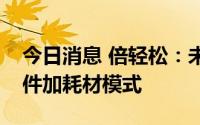 今日消息 倍轻松：未来会有更多产品采用硬件加耗材模式