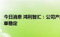 今日消息 鸿利智汇：公司产能利用率处于正常水平，客户订单稳定