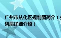 广州市从化区规划图简介（关于广州市从化区国土资源和规划局详细介绍）