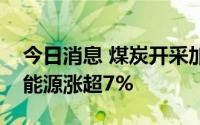 今日消息 煤炭开采加工板块持续拉升，上海能源涨超7%