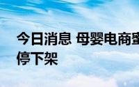 今日消息 母婴电商蜜芽App将于9月10日关停下架