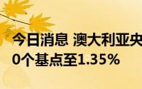今日消息 澳大利亚央行将现金利率目标上调50个基点至1.35%