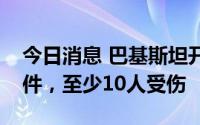今日消息 巴基斯坦开普省发生自杀式袭击事件，至少10人受伤
