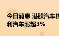 今日消息 港股汽车板块走高，理想汽车、吉利汽车涨超3%