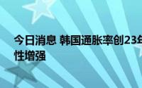 今日消息 韩国通胀率创23年新高，央行下周大举加息可能性增强