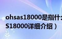 ohsas18000是指什么标准简介（关于OHSAS18000详细介绍）