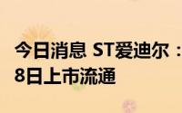 今日消息 ST爱迪尔：5286.65万股限制股7月8日上市流通
