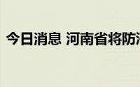 今日消息 河南省将防汛应急响应提升至三级