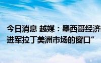今日消息 越媒：墨西哥经济部副部长称“墨愿成为越南商品进军拉丁美洲市场的窗口”