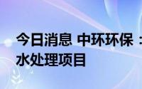 今日消息 中环环保：公司将加大关注点源污水处理项目