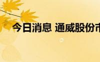 今日消息 通威股份市值首次破3000亿元