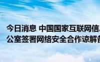 今日消息 中国国家互联网信息办公室与泰国国家网络安全办公室签署网络安全合作谅解备忘录